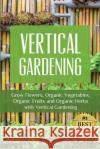 Vertical Gardening: Grow Flower, Organic Vegetables, Organic Fruits and Organic Herbs with Vertical Gardening Joy Louis 9781511834209 Createspace Independent Publishing Platform