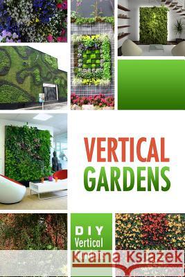 Vertical Gardens - DIY Vertical Gardens: The Do It Yourself Step-By-Step Vertical Garden Playbook Beth White 9781500799373 Createspace - książka