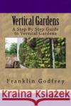 Vertical Gardens: A Step By Step Guide to Vertical Gardens Godfrey, Franklin 9781535266567 Createspace Independent Publishing Platform