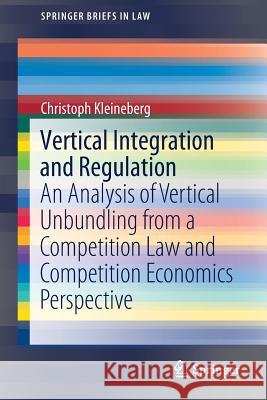 Vertical Integration and Regulation: An Analysis of Vertical Unbundling from a Competition Law and Competition Economics Perspective Kleineberg, Christoph 9783030113575 Springer - książka