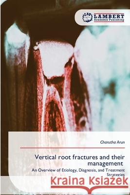 Vertical root fractures and their management Arun, Charutha 9786209492068 LAP Lambert Academic Publishing - książka