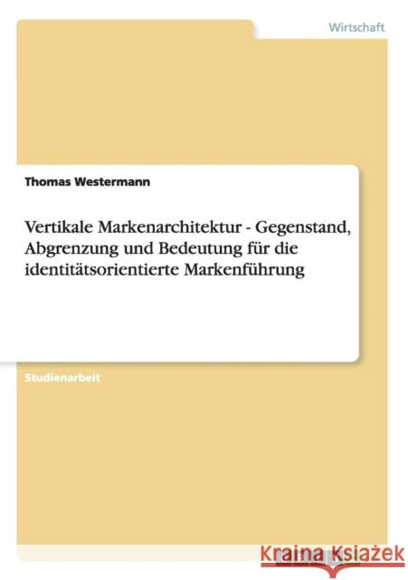 Vertikale Markenarchitektur - Gegenstand, Abgrenzung und Bedeutung für die identitätsorientierte Markenführung Westermann, Thomas 9783656212874 Grin Verlag - książka