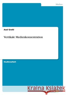 Vertikale Medienkonzentration Axel Grehl 9783638810715 Grin Verlag - książka