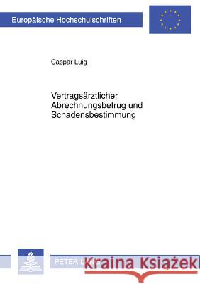 Vertragsaerztlicher Abrechnungsbetrug Und Schadensbestimmung: Zur Streng Formalen Betrachtungsweise Des Sozialrechts Im Strafrecht Luig, Caspar 9783631597170 Lang, Peter, Gmbh, Internationaler Verlag Der - książka