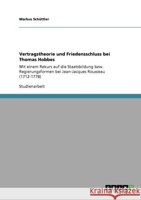 Vertragstheorie und Friedensschluss bei Thomas Hobbes: Mit einem Rekurs auf die Staatsbildung bzw. Regierungsformen bei Jean-Jacques Rousseau (1712-17 Schüttler, Markus 9783640740468 Grin Verlag - książka
