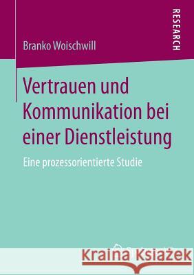 Vertrauen Und Kommunikation Bei Einer Dienstleistung: Eine Prozessorientierte Studie Woischwill, Branko 9783658200763 Springer VS - książka