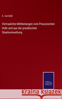 Vertrauliche Mittheilungen vom Preussischen Hofe und aus der preußischen Staatsverwaltung A Von Seld 9783752547573 Salzwasser-Verlag Gmbh - książka