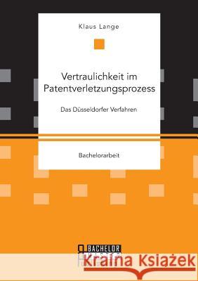 Vertraulichkeit im Patentverletzungsprozess. Das Düsseldorfer Verfahren Klaus Lange 9783959930543 Bachelor + Master Publishing - książka