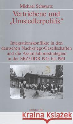 Vertriebene Und Umsiedlerpolitik: Integrationskonflikte in Den Deutschen Nachkriegs-Gesellschaften Und Die Assimilationsstrategien in Der Sbz/Ddr 1945 Schwartz, Michael 9783486568455 Oldenbourg Wissenschaftsverlag - książka