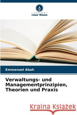 Verwaltungs- und Managementprinzipien, Theorien und Praxis Emmanuel Abah 9786207586455 Verlag Unser Wissen - książka