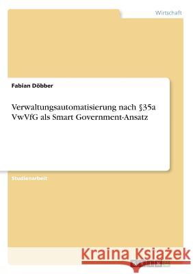 Verwaltungsautomatisierung nach §35a VwVfG als Smart Government-Ansatz Döbber, Fabian 9783668934191 GRIN Verlag - książka