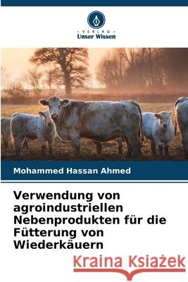 Verwendung von agroindustriellen Nebenprodukten für die Fütterung von Wiederkäuern Ahmed, Mohammed Hassan 9786209088292 Verlag Unser Wissen - książka