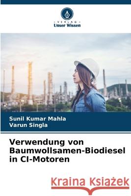 Verwendung von Baumwollsamen-Biodiesel in CI-Motoren Sunil Kumar Mahla Varun Singla 9786207630561 Verlag Unser Wissen - książka