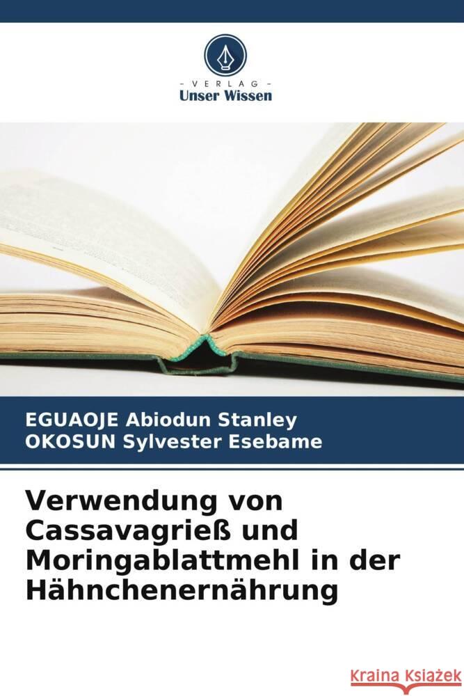 Verwendung von Cassavagrieß und Moringablattmehl in der Hähnchenernährung Abiodun Stanley, EGUAOJE, Sylvester Esebame, OKOSUN 9786207116539 Verlag Unser Wissen - książka