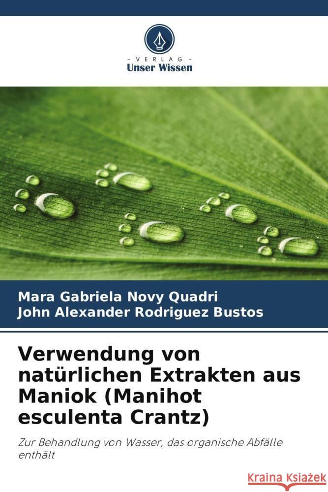 Verwendung von natürlichen Extrakten aus Maniok (Manihot esculenta Crantz) Novy Quadri, Mara Gabriela, Rodriguez Bustos, John Alexander 9786208623203 Verlag Unser Wissen - książka