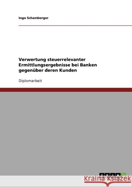 Verwertung steuerrelevanter Ermittlungsergebnisse bei Banken gegenüber deren Kunden Schamberger, Ingo 9783638697316 Grin Verlag - książka