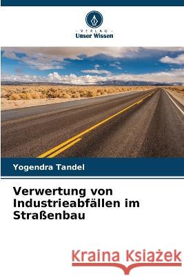 Verwertung von Industrieabfällen im Straßenbau Yogendra Tandel 9786205338377 Verlag Unser Wissen - książka