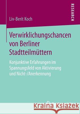 Verwirklichungschancen Von Berliner Stadtteilmüttern: Konjunktive Erfahrungen Im Spannungsfeld Von Aktivierung Und Nicht-/Anerkennung Koch, LIV-Berit 9783658169534 Springer vs - książka