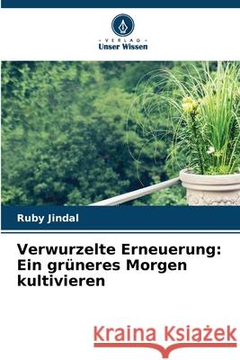 Verwurzelte Erneuerung: Ein gr?neres Morgen kultivieren Ruby Jindal 9786207658701 Verlag Unser Wissen - książka