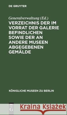 Verzeichnis Der Im Vorrat Der Galerie Befindlichen Sowie Der an Andere Museen Abgegebenen Gemälde: Anhang Zum Beschriebenden Verzeichnis Der Gemälde V Generalverwaltung 9783112426296 de Gruyter - książka