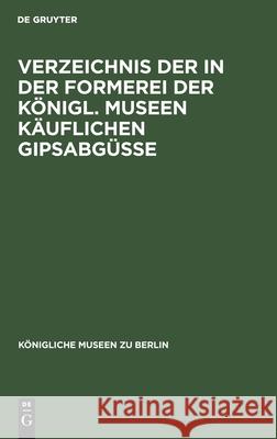 Verzeichnis der in der Formerei der Königl. Museen Käuflichen Gipsabgüsse No Contributor 9783112604359 De Gruyter - książka