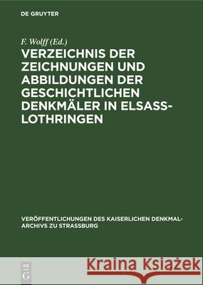 Verzeichnis der Zeichnungen und Abbildungen der geschichtlichen Denkmäler in Elsass-Lothringen F Wolff 9783112339459 De Gruyter - książka