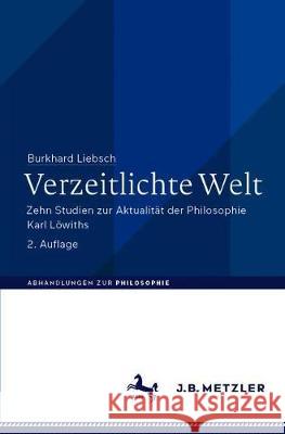 Verzeitlichte Welt: Zehn Studien Zur Aktualität Der Philosophie Karl Löwiths Liebsch, Burkhard 9783476051301 J.B. Metzler - książka