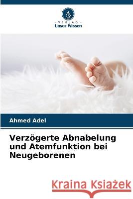 Verzoegerte Abnabelung und Atemfunktion bei Neugeborenen Ahmed Adel   9786205756416 Verlag Unser Wissen - książka