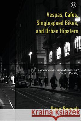 Vespas, Cafes, Singlespeed Bikes, and Urban Hipsters: Gentrification, Urban Mission, and Church Planting Sean Benesh Dave Arnold Cole Brown 9781492846345 Createspace - książka
