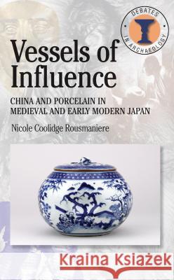 Vessels of Influence: China and the Birth of Porcelain in Medieval and Early Modern Japan Nicole Coolidge Rousmaniere 9780715634639  - książka