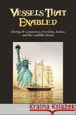 Vessels That Enabled: Liberty of Conscience, Freedom, Justice, and the Lamblike Beast Howard Weems, PhD 9781664294417 WestBow Press - książka