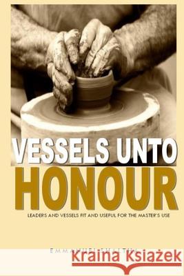 Vessels unto Honour: Leaders and Vessels Fit and Useful for The Master's Use Shaltha, Emmanuel Joseph 9781537772165 Createspace Independent Publishing Platform - książka