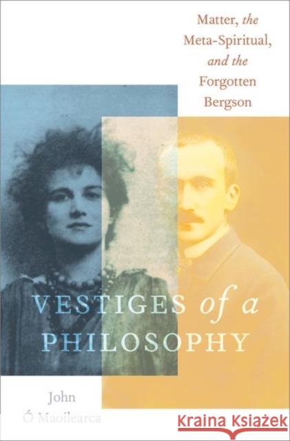 Vestiges of a Philosophy: Matter, the Meta-Spiritual, and the Forgotten Bergson Ó. Maoilearca, John 9780197613917 Oxford University Press Inc - książka