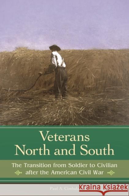 Veterans North and South: The Transition from Soldier to Civilian after the American Civil War Cimbala, Paul A. 9780275984670 Praeger - książka