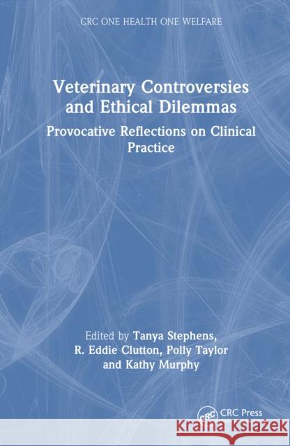 Veterinary Controversies and Ethical Dilemmas: Provocative Reflections on Clinical Practice Tanya Stephens Eddie Clutton Polly Taylor 9781032582603 CRC Press - książka