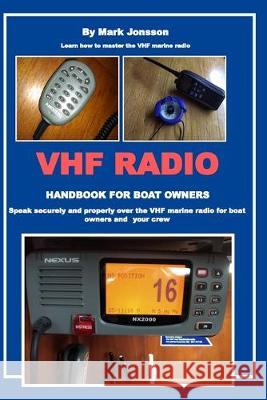 VHF Radio Handbook for Boat Owners: Speak securely and properly over the VHF Marine Radio for boat owners and your crew Mark Jonsson 9781693202667 Independently Published - książka