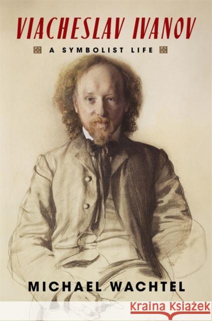 Viacheslav Ivanov: A Symbolist Life Michael Wachtel 9780231218375 Columbia University Press - książka