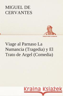 Viage al Parnaso La Numancia (Tragedia) y El Trato de Argel (Comedia) Miguel De Cervantes Saavedra 9783849526405 Tredition Classics - książka