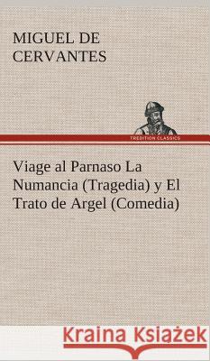 Viage al Parnaso La Numancia (Tragedia) y El Trato de Argel (Comedia) Miguel De Cervantes Saavedra 9783849528058 Tredition Classics - książka