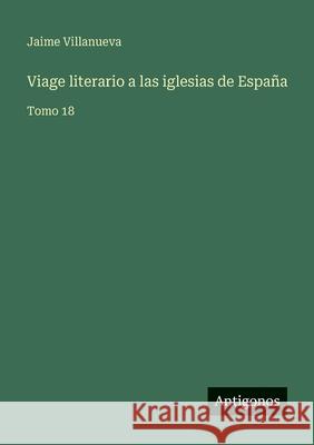 Viage literario a las iglesias de Espa?a: Tomo 18 Jaime Villanueva 9783388477114 Antigonos Verlag - książka