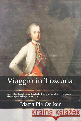 Viaggio in Toscana: Appunti sulla regione nelle relazioni del granduca Pietro Leopoldo (1765-1790) Maria Pia Oelker 9781976929434 Independently Published - książka