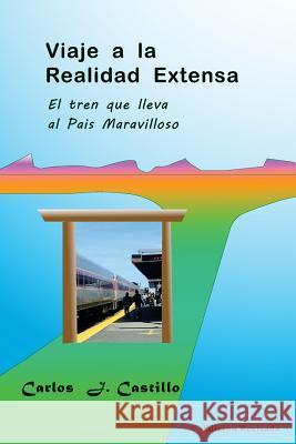 Viaje a la Realidad Extensa: La Estacion del tren que lleva al Pais Maravilloso Castillo, Carlos Julio 9781463695644 Createspace - książka