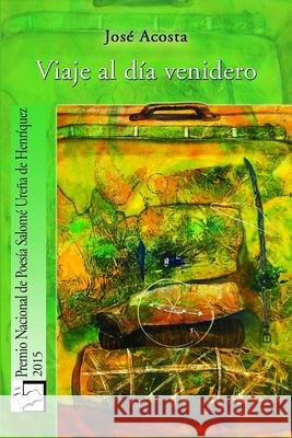 Viaje al día venidero: Premio Nacional de Poesía, 2015 Acosta, José 9781986789752 Createspace Independent Publishing Platform - książka