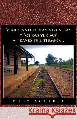 Viajes, an Cdotas, Vivencias y Otras Yerbas a Trav?'s del Tiempo... Buby Aguirre 9781463311599 Palibrio - książka