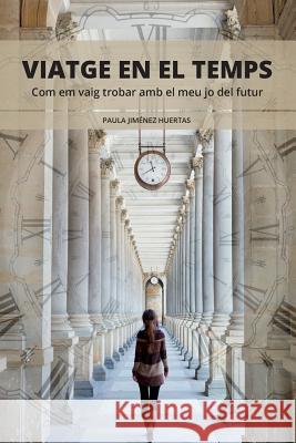 Viatge en el temps: Com em vaig trobar amb el meu jo del futur Huertas, Paula Jimenez 9781530306992 Createspace Independent Publishing Platform - książka