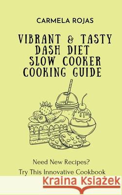 Vibrant & Tasty Dash Diet Slow Cooker Cooking Guide: Need New Recipes? Try This Innovative Cookbook Carmela Rojas 9781802778502 Carmela Rojas - książka
