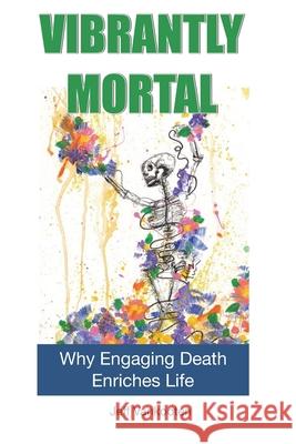 Vibrantly Mortal: Why Engaging Death Enriches Life Jeff Vankooten 9781648100260 Perfect Publishing - książka