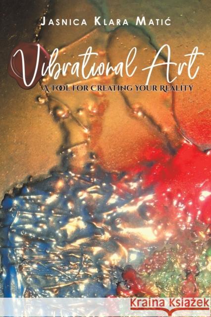 Vibrational Art - A Tool for Creating Your Reality Jasnica Klara Matic 9781645753049 Austin Macauley Publishers LLC - książka
