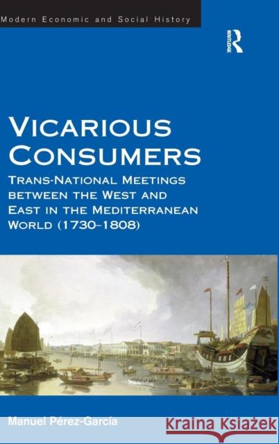Vicarious Consumers: Trans-National Meetings Between the West and East in the Mediterranean World (1730-1808) Perez-Garcia, Manuel 9781409456858 Ashgate Publishing Limited - książka