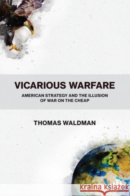 Vicarious Warfare: American Strategy and the Illusion of War on the Cheap Thomas Waldman 9781529206999 Bristol University Press - książka